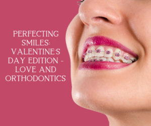 Perfecting Smiles: Valentine's Day Edition - Love and Orthodontics